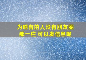 为啥有的人没有朋友圈那一栏 可以发信息呢